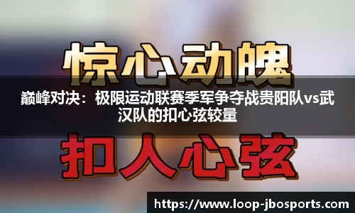 巅峰对决：极限运动联赛季军争夺战贵阳队vs武汉队的扣心弦较量