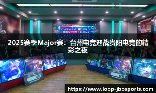 2025赛季Major赛：台州电竞迎战贵阳电竞的精彩之夜