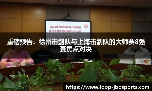 重磅预告：徐州击剑队与上海击剑队的大师赛8强赛焦点对决